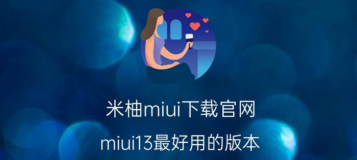 米柚miui下载官网 miui13最好用的版本？